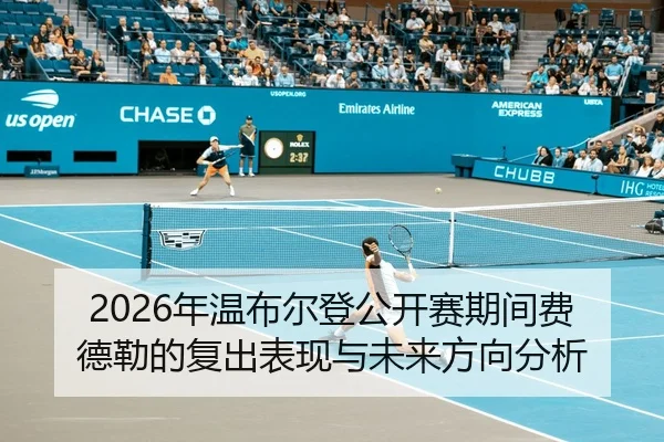 2026年温布尔登公开赛期间费德勒的复出表现与未来方向分析