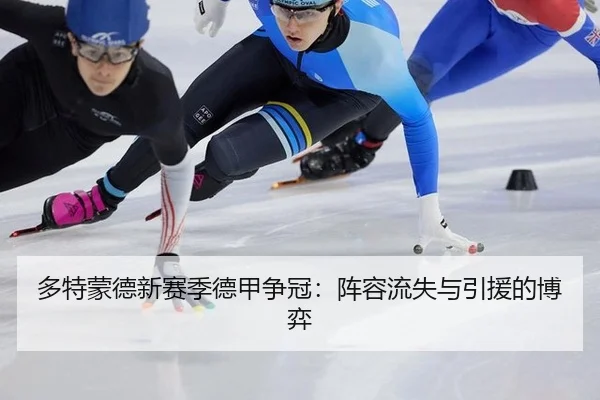 多特蒙德新赛季德甲争冠：阵容流失与引援的博弈
