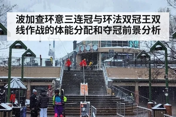 波加查环意三连冠与环法双冠王双线作战的体能分配和夺冠前景分析
